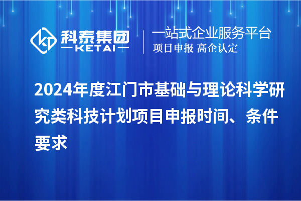 2024年度江門市基礎與理論科學研究類科技計劃<a href=http://5511mu.com/shenbao.html target=_blank class=infotextkey>項目申報</a>時間、條件要求