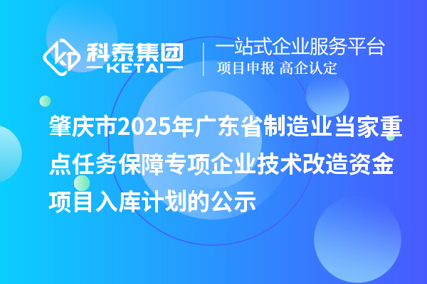 肇慶市2025年廣東省制造業(yè)當(dāng)家重點任務(wù)保障專項企業(yè)技術(shù)改造資金項目入庫計劃的公示