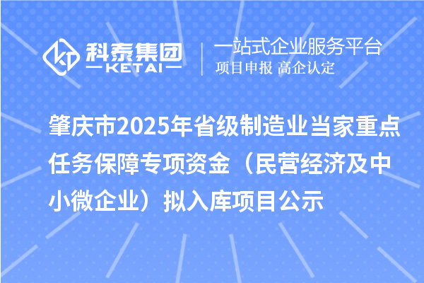 肇慶市2025年省級制造業(yè)當(dāng)家重點任務(wù)保障專項資金（民營經(jīng)濟及中小微企業(yè)）擬入庫項目公示