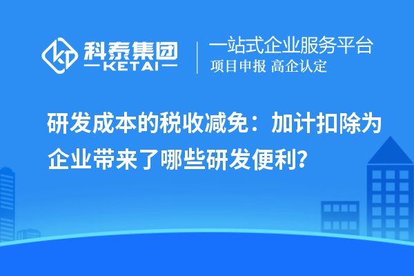 研發成本的稅收減免：加計扣除為企業帶來了哪些研發便利？