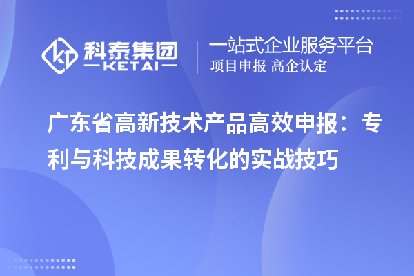 廣東省高新技術產品高效申報：專利與科技成果轉化的實戰技巧