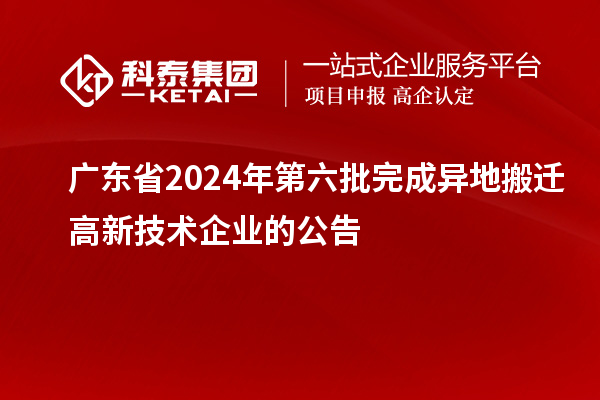 廣東省2024年第六批完成異地搬遷高新技術企業的公告