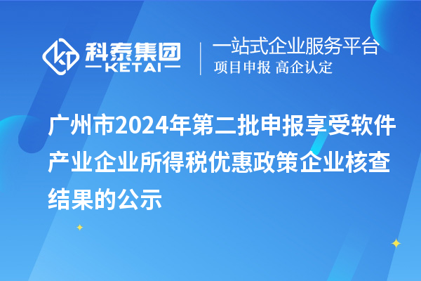 廣州市2024年第二批申報享受軟件產業企業所得稅優惠政策企業核查結果的公示