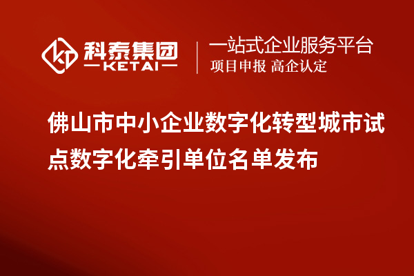 佛山市中小企業數字化轉型城市試點數字化牽引單位名單發布