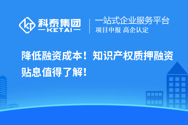 降低融資成本！知識(shí)產(chǎn)權(quán)質(zhì)押融資貼息值得了解！