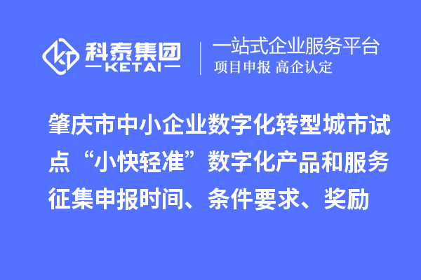 肇慶市省級中小企業數字化轉型城市試點“小快輕準”數字化產品和服務征集申報時間、條件要求、扶持獎勵