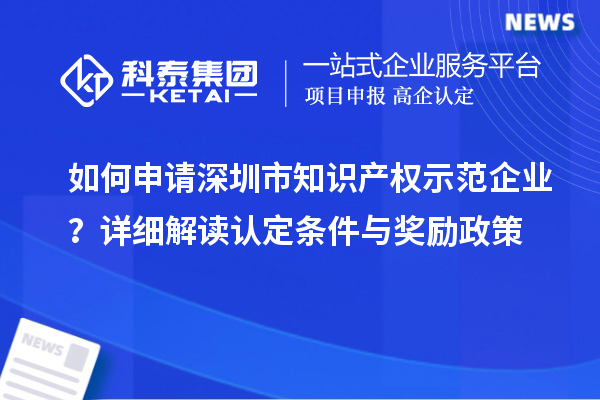 如何申請深圳市知識產權示范企業？詳細解讀認定條件與獎勵政策