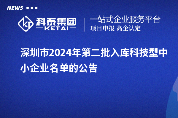 深圳市2024年第二批入庫科技型中小企業名單的公告