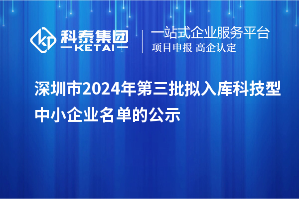 深圳市2024年第三批擬入庫科技型中小企業名單的公示