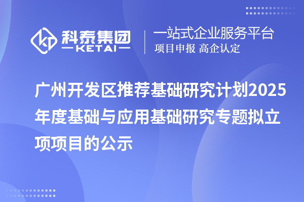 廣州開發區推薦基礎研究計劃2025年度基礎與應用基礎研究專題擬立項項目的公示