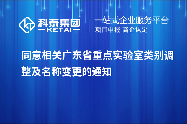 同意相關廣東省重點實驗室類別調整及名稱變更的通知