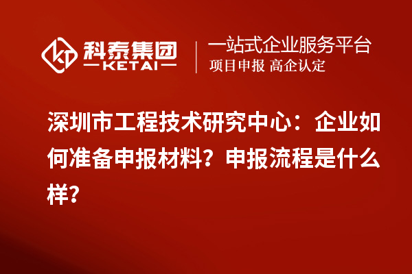 深圳市工程技術研究中心：企業如何準備申報材料？申報流程是什么樣？