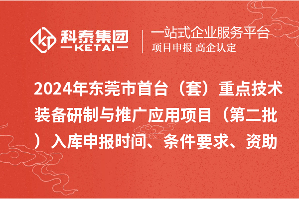 2024年東莞市首臺（套）重點技術裝備研制與推廣應用項目（第二批）入庫申報時間、條件要求、資助獎勵