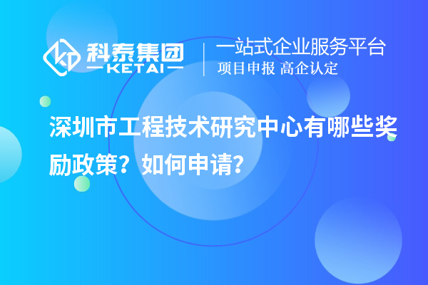 深圳市工程技術研究中心有哪些獎勵政策？如何申請？