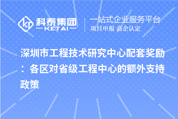 深圳市工程技術研究中心配套獎勵：各區對省級工程中心的額外支持政策