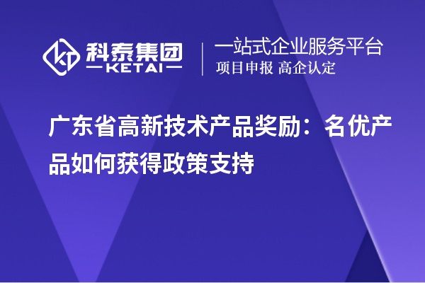 廣東省高新技術產品獎勵：名優產品如何獲得政策支持