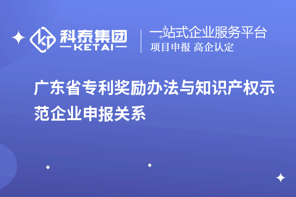 廣東省專利獎勵辦法與知識產權示范企業申報關系