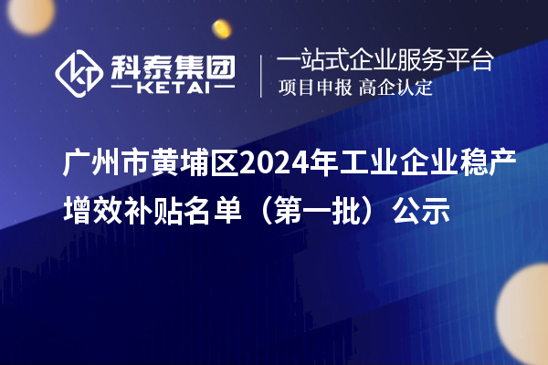 廣州市黃埔區2024年工業企業穩產增效補貼名單（第一批）公示