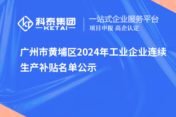 廣州市黃埔區(qū)2024年工業(yè)企業(yè)連續(xù)生產(chǎn)補(bǔ)貼名單公示