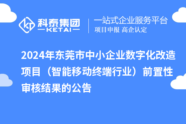 2024年東莞市中小企業數字化改造項目（智能移動終端行業）前置性審核結果的公告