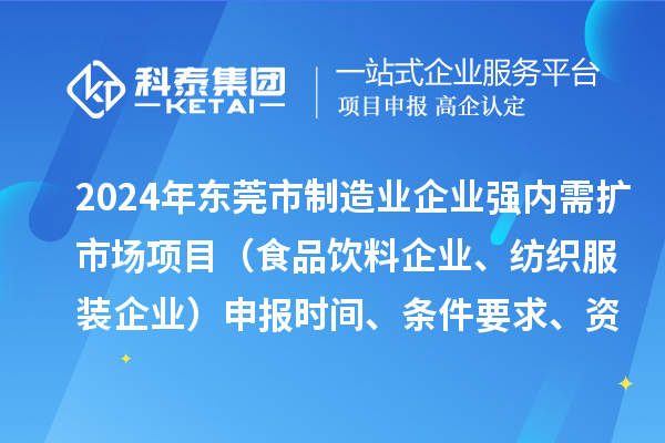 2024年?yáng)|莞市制造業(yè)企業(yè)強(qiáng)內(nèi)需擴(kuò)市場(chǎng)項(xiàng)目（食品飲料企業(yè)、紡織服裝企業(yè)）申報(bào)時(shí)間、條件要求、資助獎(jiǎng)勵(lì)