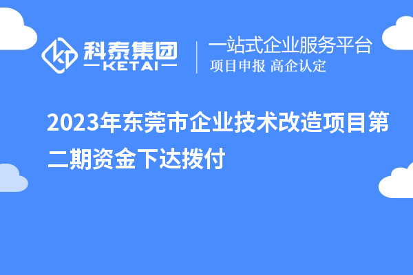 2023年東莞市企業(yè)技術改造項目第二期資金下達撥付