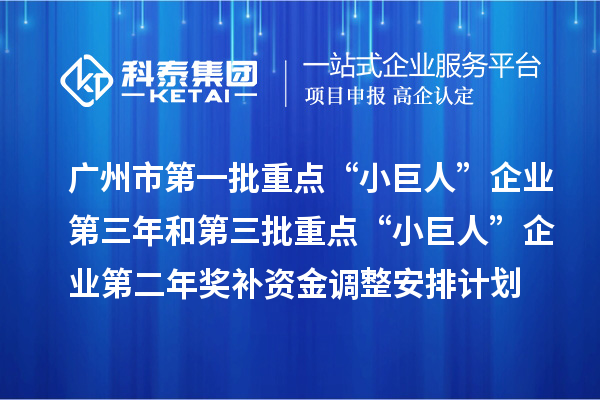 廣州市第一批重點“小巨人”企業第三年和第三批重點“小巨人”企業第二年獎補資金調整安排計劃