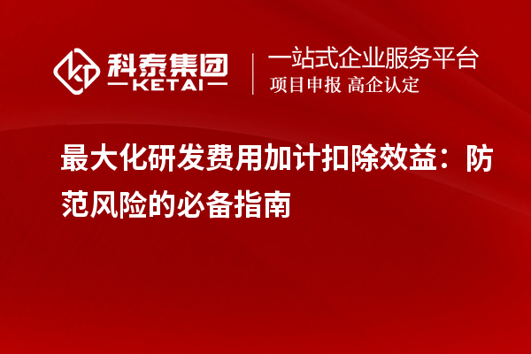 最大化研發費用加計扣除效益：防范風險的必備指南