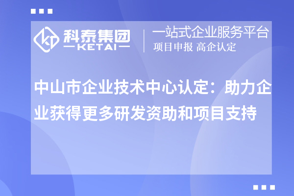 中山市企業技術中心認定：助力企業獲得更多研發資助和項目支持