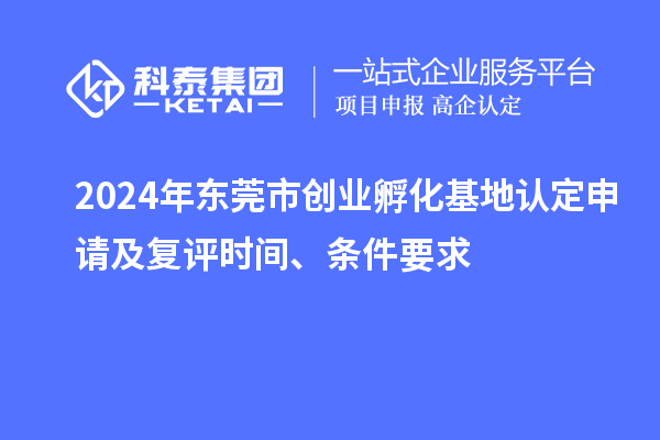 2024年東莞市創業孵化基地認定申請及復評時間、條件要求