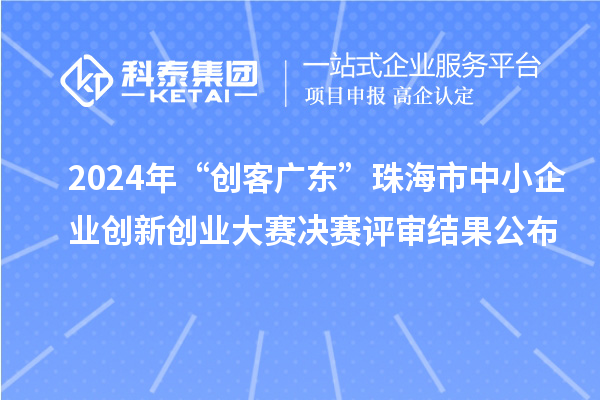 2024年“創客廣東”珠海市中小企業創新創業大賽決賽評審結果公布