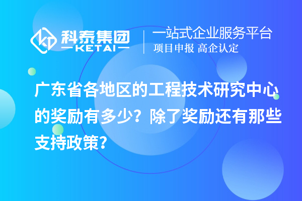 廣東省各地區的工程技術研究中心的獎勵有多少？除了獎勵還有那些支持政策？