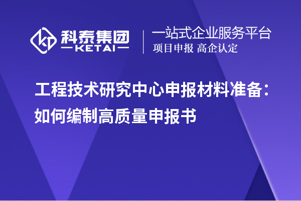 工程技術研究中心申報材料準備：如何編制高質量申報書