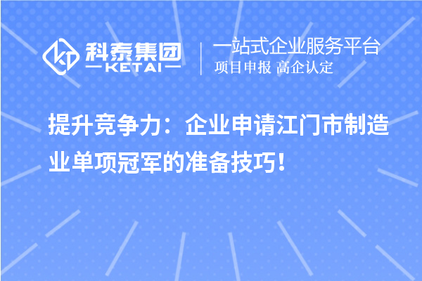 提升競爭力：企業申請江門市制造業單項冠軍的準備技巧！