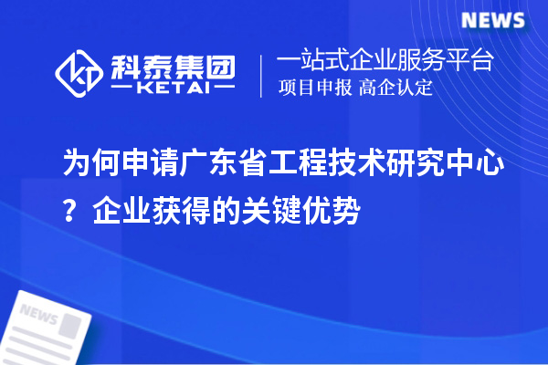 為何申請廣東省工程技術研究中心？企業獲得的關鍵優勢