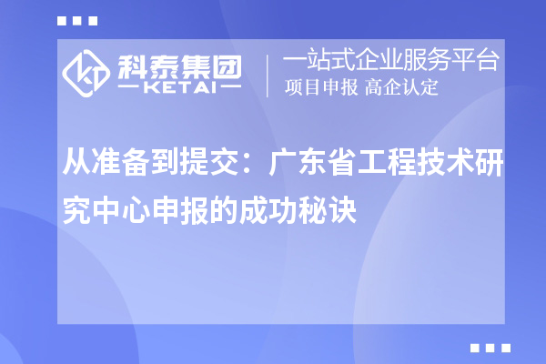 從準備到提交：廣東省工程技術研究中心申報的成功秘訣