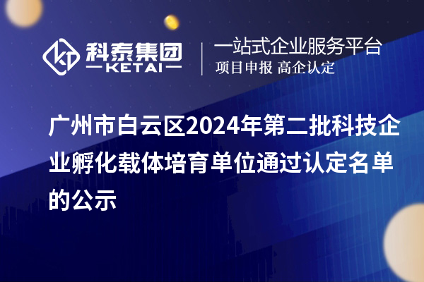 廣州市白云區2024年第二批科技企業孵化載體培育單位通過認定名單的公示