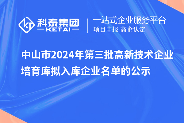 中山市2024年第三批高新技術企業培育庫擬入庫企業名單的公示