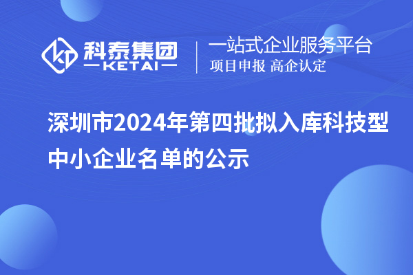 深圳市2024年第四批擬入庫科技型中小企業名單的公示