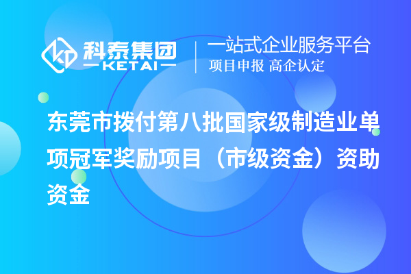 東莞市撥付第八批國家級制造業單項冠軍獎勵項目（市級資金）資助資金