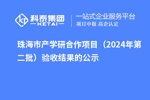 珠海市產(chǎn)學研合作項目（2024年第二批）驗收結果的公示