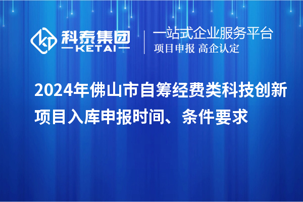 2024年佛山市自籌經費類科技創(chuàng)新項目入庫申報時間、條件要求