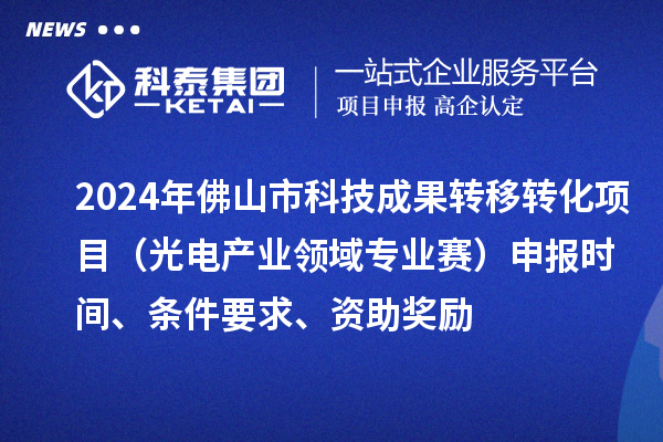 2024年佛山市科技成果轉移轉化項目（光電產業領域專業賽）申報時間、條件要求、資助獎勵