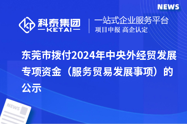 東莞市撥付2024年中央外經貿發展專項資金（服務貿易發展事項）的公示