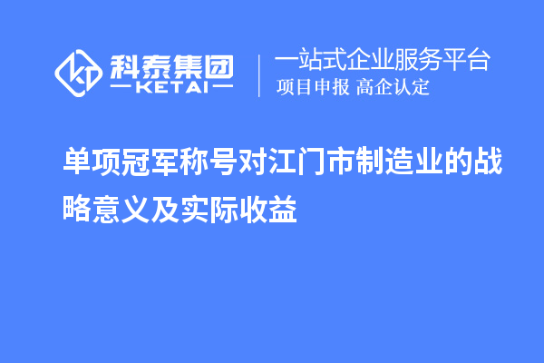 單項冠軍稱號對江門市制造業的戰略意義及實際收益