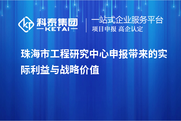 珠海市工程研究中心申報帶來的實際利益與戰略價值