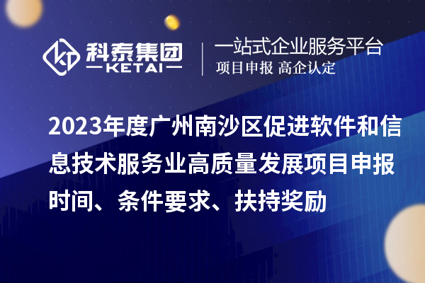 2023年度廣州南沙區促進軟件和信息技術服務業高質量發展<a href=http://5511mu.com/shenbao.html target=_blank class=infotextkey>項目申報</a>時間、條件要求、扶持獎勵