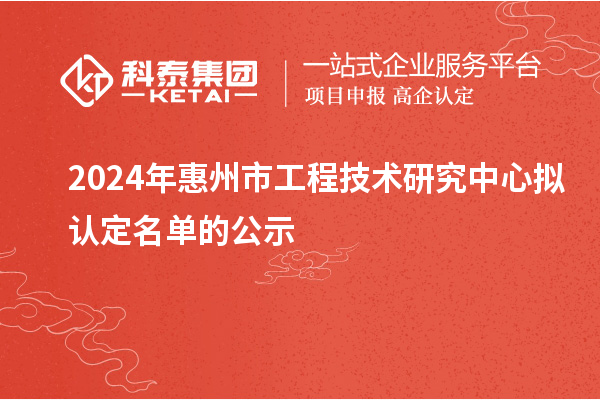 2024年惠州市工程技術研究中心擬認定名單的公示