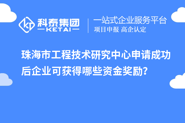 珠海市工程技術(shù)研究中心申請成功后企業(yè)可獲得哪些資金獎(jiǎng)勵(lì)？