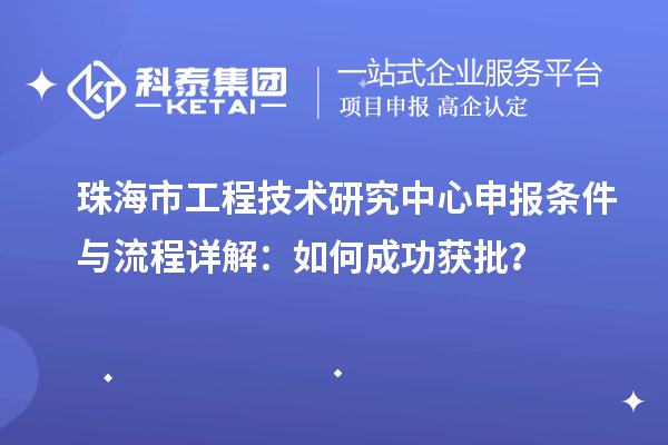 珠海市工程技術(shù)研究中心申報(bào)條件與流程詳解：如何成功獲批？